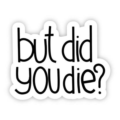 But Did You Die? Sarcasm Sticker - Uptown Boutique Ramona