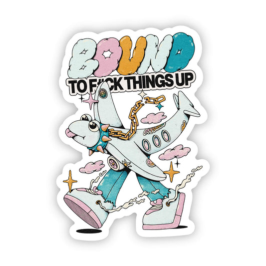 "bound to f*ck things up" sticker